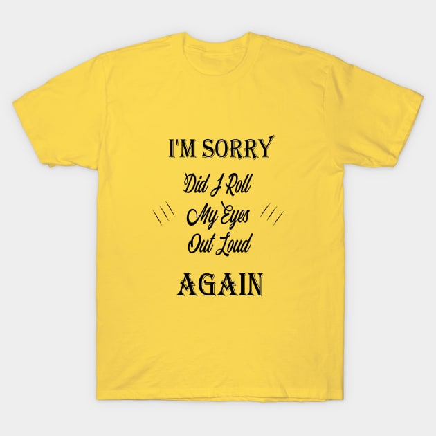 awesome i'm sorry did i roll my eyes out loud again T-Shirt by Duodesign